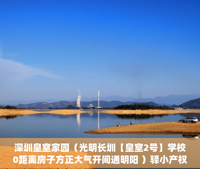 深圳皇室家园（光明长圳【皇室2号】学校0距离房子方正大气开间通明阳 ）驿小产权房怎么样，
