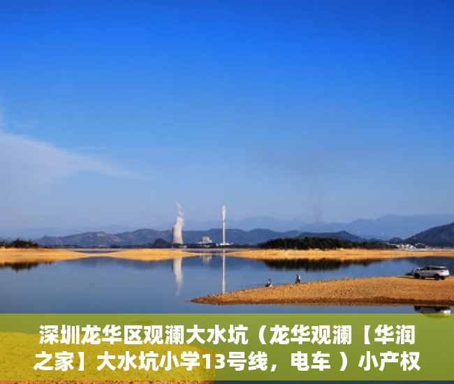 深圳龙华区观澜大水坑（龙华观澜【华润之家】大水坑小学13号线，电车 ）小产权的住多久，