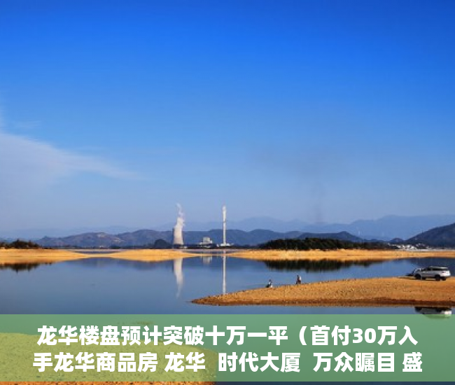 龙华楼盘预计突破十万一平（首付30万入手龙华商品房 龙华  时代大厦  万众瞩目 盛大 ）小产权房子一般多久的年限，