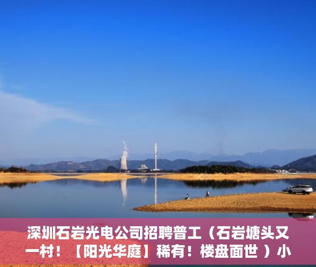 深圳石岩光电公司招聘普工（石岩塘头又一村！【阳光华庭】稀有！楼盘面世 ）小产权房房产证多久能办，