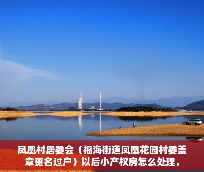 凤凰村居委会（福海街道凤凰花园村委盖章更名过户）以后小产权房怎么处理，