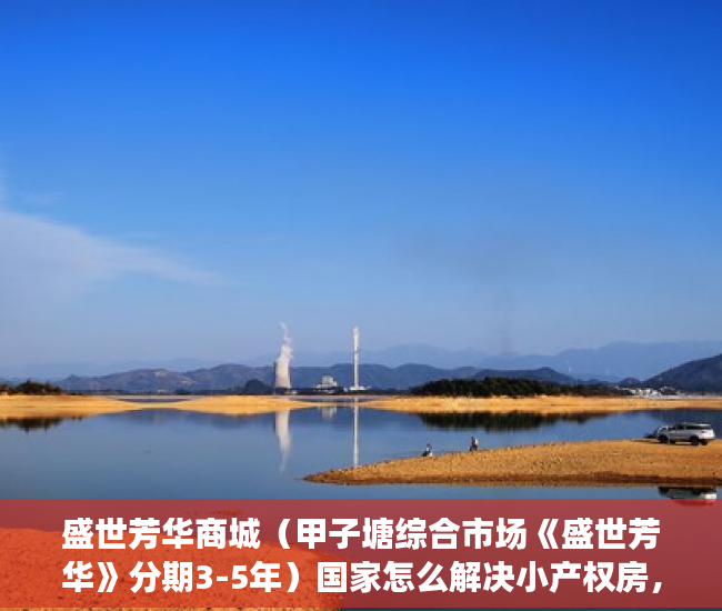 盛世芳华商城（甲子塘综合市场《盛世芳华》分期3-5年）国家怎么解决小产权房，