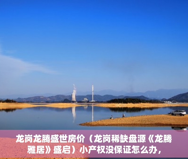 龙岗龙腾盛世房价（龙岗稀缺盘源《龙腾雅居》盛启）小产权没保证怎么办，
