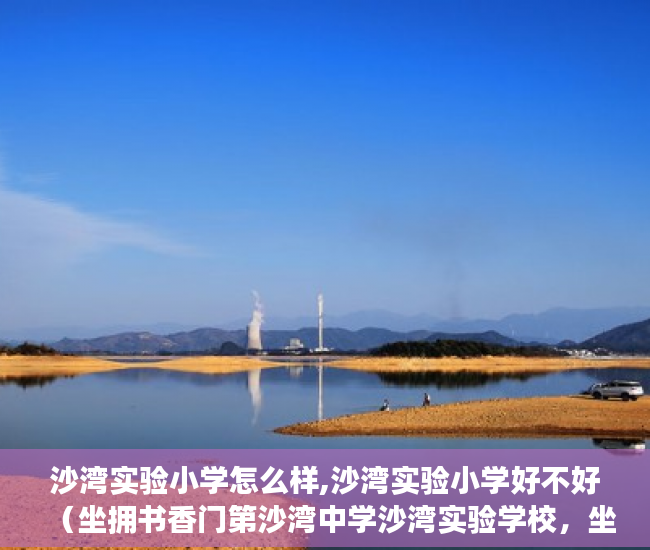 沙湾实验小学怎么样,沙湾实验小学好不好（坐拥书香门第沙湾中学沙湾实验学校，坐亨河岸公园， ）小产权多久可以买房，