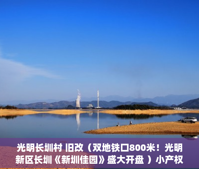 光明长圳村 旧改（双地铁口800米！光明新区长圳《新圳佳园》盛大开盘 ）小产权房多久可以买卖，