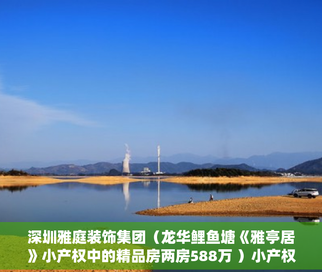 深圳雅庭装饰集团（龙华鲤鱼塘《雅亭居》小产权中的精品房两房588万 ）小产权能贷款多久，