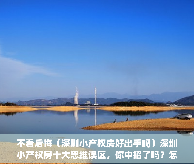 不看后悔（深圳小产权房好出手吗）深圳小产权房十大思维误区，你中招了吗？怎样少走弯路不踏坑？，买深圳小产权房，