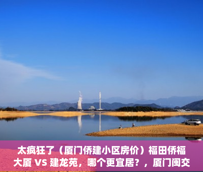 太疯狂了（厦门侨建小区房价）福田侨福大厦 VS 建龙苑，哪个更宜居？，厦门闽交小区的房子为什么便宜，