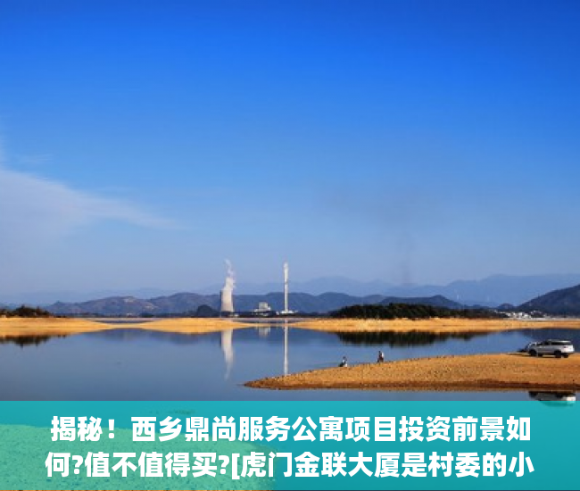 揭秘！西乡鼎尚服务公寓项目投资前景如何?值不值得买?[虎门金联大厦是村委的小产权房吗标签:标题seo加词]