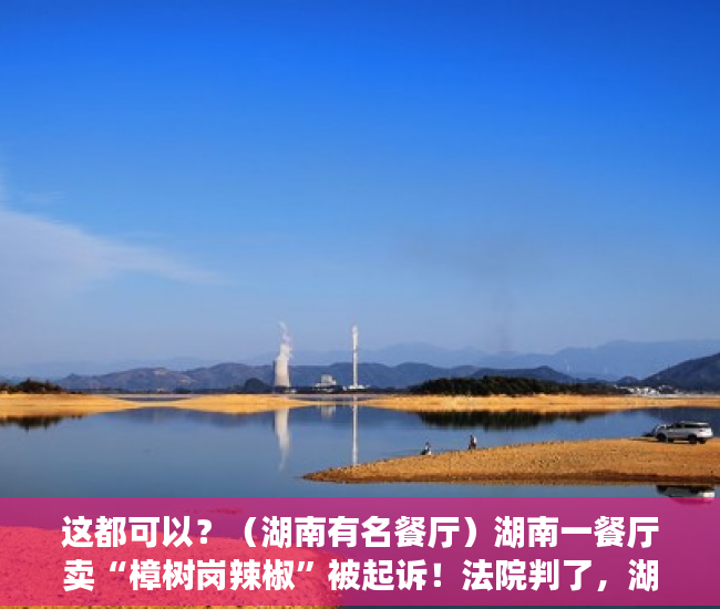 这都可以？（湖南有名餐厅）湖南一餐厅卖“樟树岗辣椒”被起诉！法院判了，湖南菜餐厅，