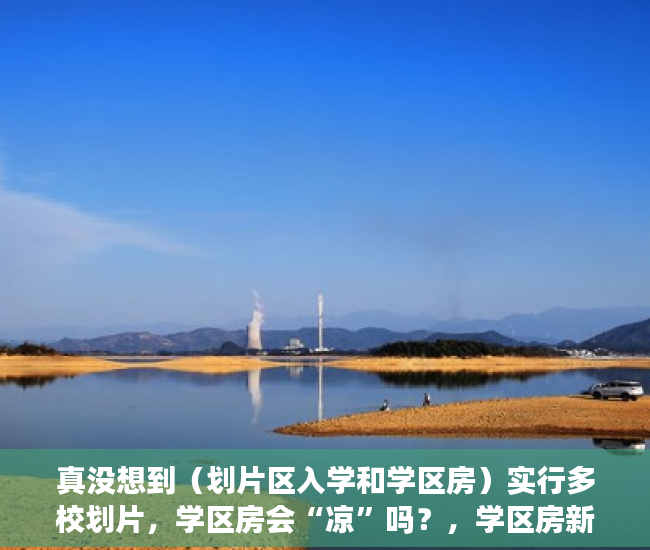 真没想到（划片区入学和学区房）实行多校划片，学区房会“凉”吗？，学区房新政策2021多校划片，