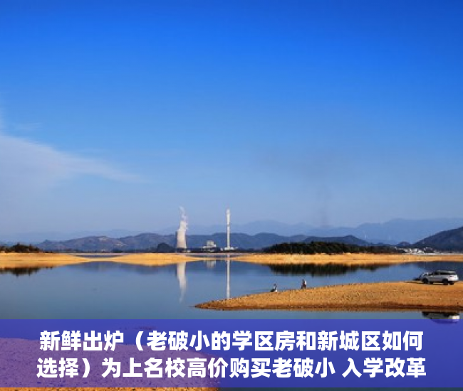 新鲜出炉（老破小的学区房和新城区如何选择）为上名校高价购买老破小 入学改革将为学区房降温，市中心的老破小学区房，
