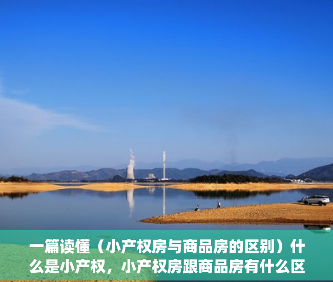 一篇读懂（小产权房与商品房的区别）什么是小产权，小产权房跟商品房有什么区别，