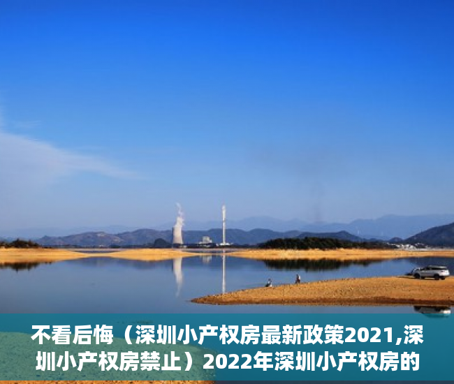 不看后悔（深圳小产权房最新政策2021,深圳小产权房禁止）2022年深圳小产权房的使用年限是多少年？，2020年深圳小产权，
