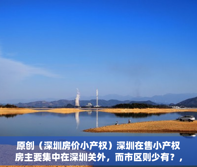原创（深圳房价小产权）深圳在售小产权房主要集中在深圳关外，而市区则少有？，深圳关内小产权房出售信息，