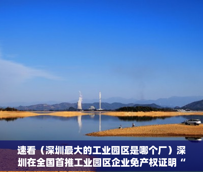 速看（深圳最大的工业园区是哪个厂）深圳在全国首推工业园区企业免产权证明“零证办电”服务 园区供电服务直达终端企业，深圳最大的工业园区是哪个街道，