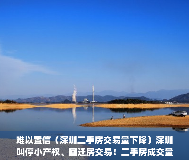 难以置信（深圳二手房交易量下降）深圳叫停小产权、回迁房交易！二手房成交量骤降超80%！_深圳新闻网，深圳二手房成交下跌，