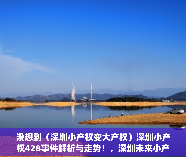 没想到（深圳小产权变大产权）深圳小产权428事件解析与走势！，深圳未来小产权房是涨是跌，