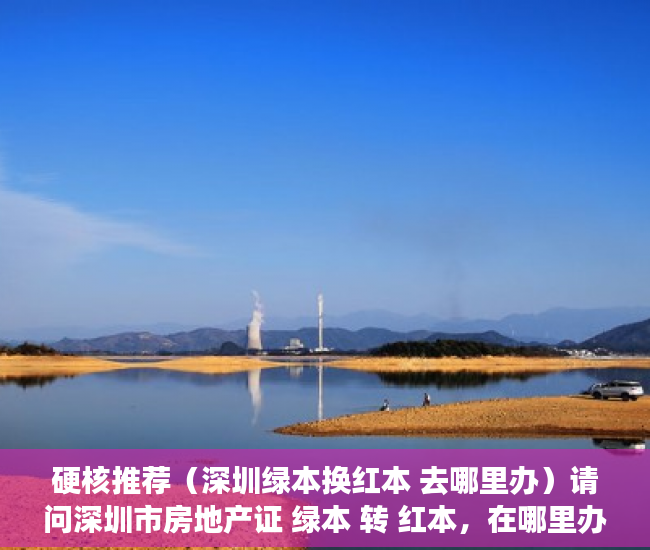 硬核推荐（深圳绿本换红本 去哪里办）请问深圳市房地产证 绿本 转 红本，在哪里办理呢？，深圳红本房产证图片，