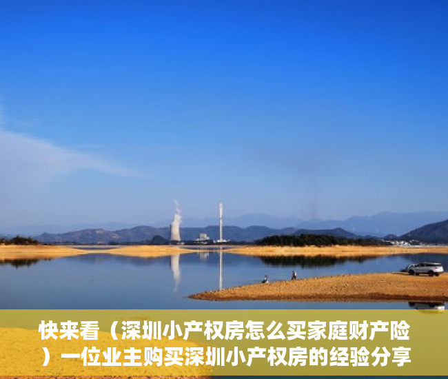 快来看（深圳小产权房怎么买家庭财产险）一位业主购买深圳小产权房的经验分享，深圳小产权房怎么买最划算，