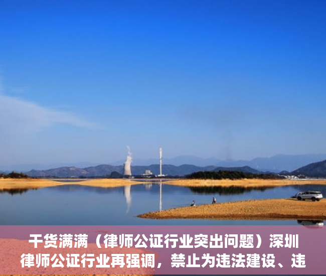 干货满满（律师公证行业突出问题）深圳律师公证行业再强调，禁止为违法建设、违法建筑销售行为提供公证和见证服务，香港律师公证网可信吗，
