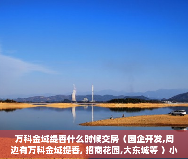 万科金域缇香什么时候交房（国企开发,周边有万科金域提香, 招商花园,大东城等 ）小产权房子过户后多久能卖，