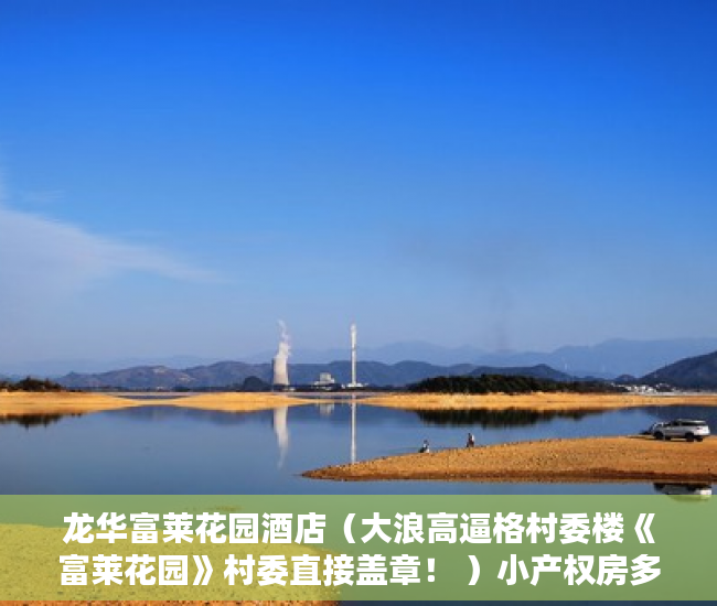 龙华富莱花园酒店（大浪高逼格村委楼《富莱花园》村委直接盖章！ ）小产权房多久会拆迁，
