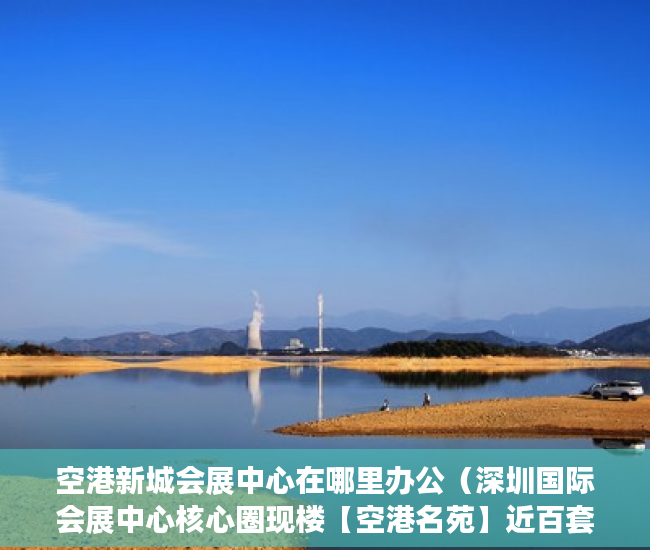 空港新城会展中心在哪里办公（深圳国际会展中心核心圈现楼【空港名苑】近百套体量！ ）深圳小产权房管局改名要多久，