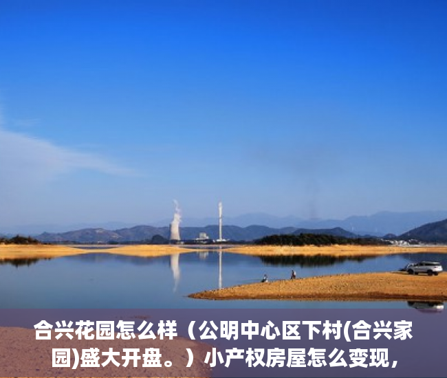 合兴花园怎么样（公明中心区下村(合兴家园)盛大开盘。）小产权房屋怎么变现，