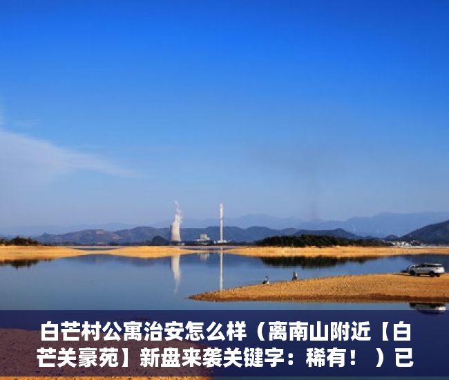 白芒村公寓治安怎么样（离南山附近【白芒关豪苑】新盘来袭关键字：稀有！ ）已买的小产权房怎么办，