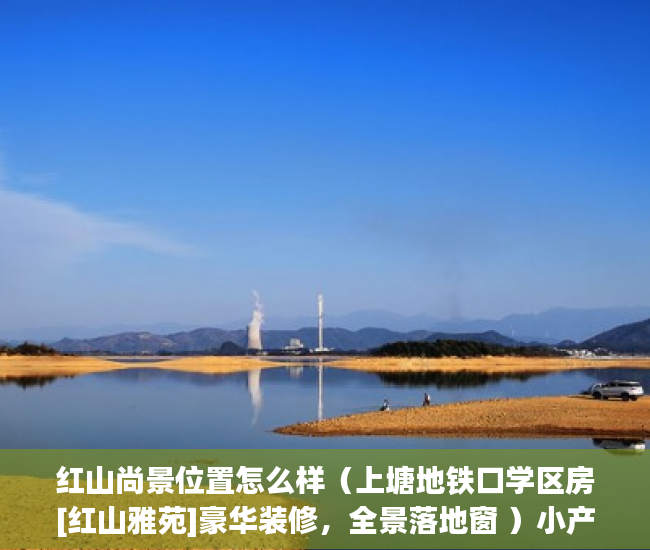 红山尚景位置怎么样（上塘地铁口学区房[红山雅苑]豪华装修，全景落地窗 ）小产权房屋保质期多久，
