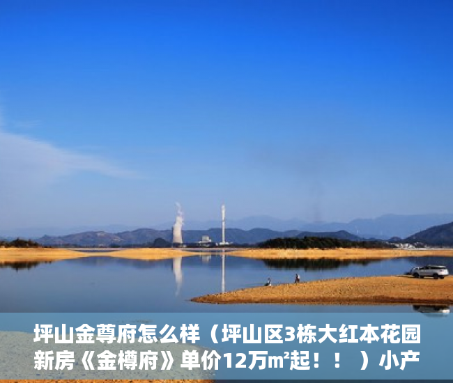 坪山金尊府怎么样（坪山区3栋大红本花园新房《金樽府》单价12万㎡起！！ ）小产权时间多久，