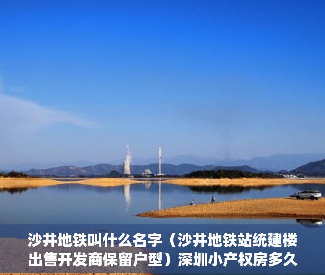 沙井地铁叫什么名字（沙井地铁站统建楼出售开发商保留户型）深圳小产权房多久能出售，
