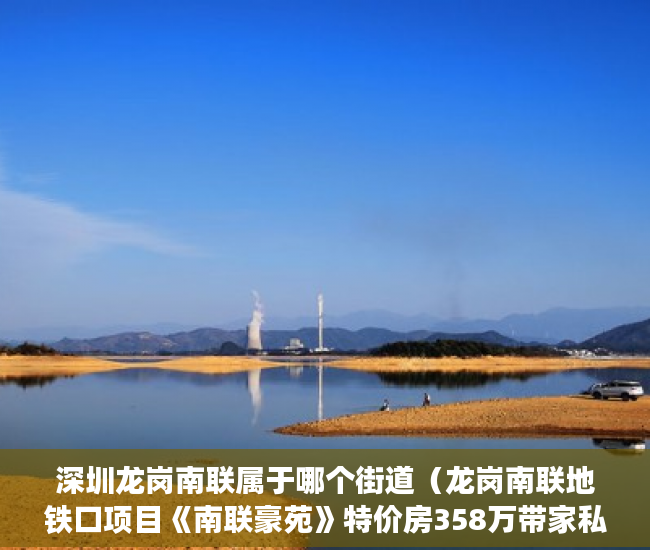 深圳龙岗南联属于哪个街道（龙岗南联地铁口项目《南联豪苑》特价房358万带家私厨具 ）小产权房子一般多久的年限，