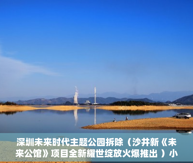 深圳未来时代主题公园拆除（沙井新《未来公馆》项目全新耀世绽放火爆推出 ）小产权房退房官司打多久，