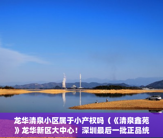龙华清泉小区属于小产权吗（《清泉鑫苑》龙华新区大中心！深圳最后一批正品统建楼！ ）小产权房房产有多久，