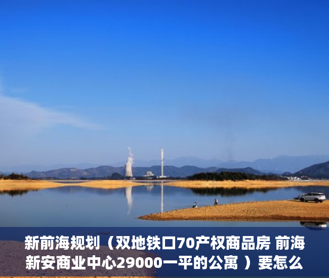 新前海规划（双地铁口70产权商品房 前海新安商业中心29000一平的公寓 ）要怎么买小产权房，