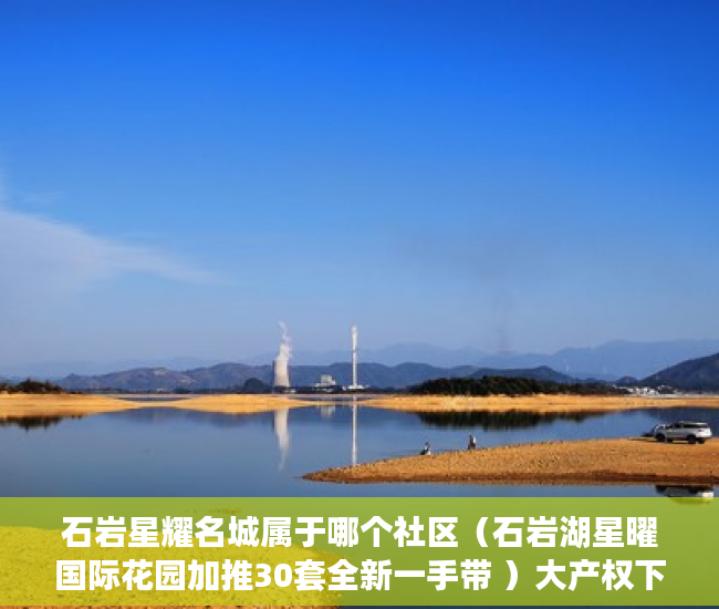 石岩星耀名城属于哪个社区（石岩湖星曜国际花园加推30套全新一手带 ）大产权下来后小产权多久可以办理，