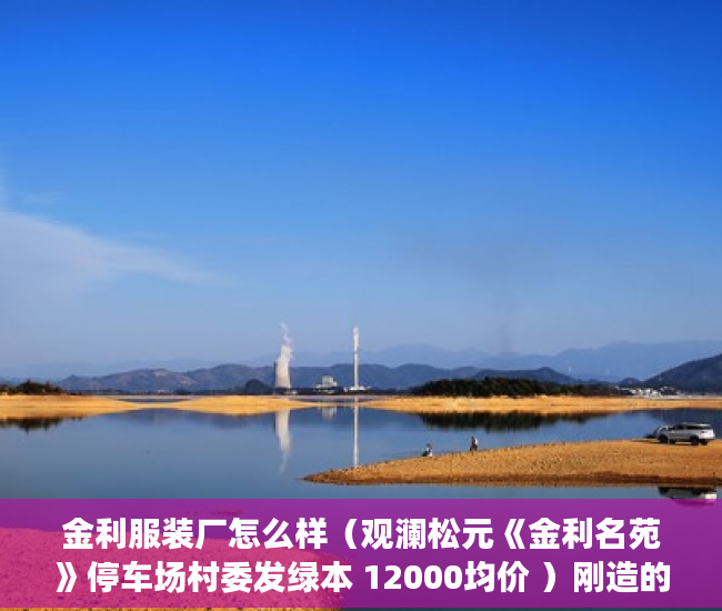 金利服装厂怎么样（观澜松元《金利名苑》停车场村委发绿本 12000均价 ）刚造的小产权房能存在多久，
