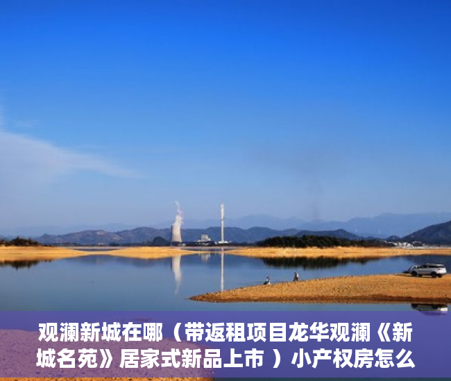 观澜新城在哪（带返租项目龙华观澜《新城名苑》居家式新品上市 ）小产权房怎么贷款，