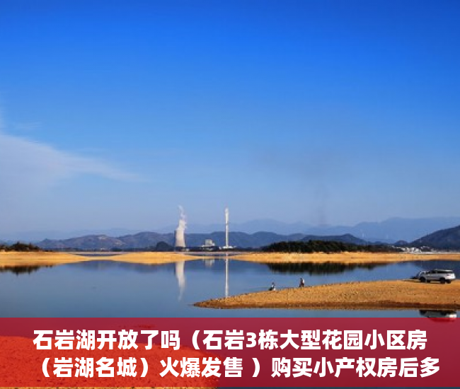 石岩湖开放了吗（石岩3栋大型花园小区房（岩湖名城）火爆发售 ）购买小产权房后多久可以过户，