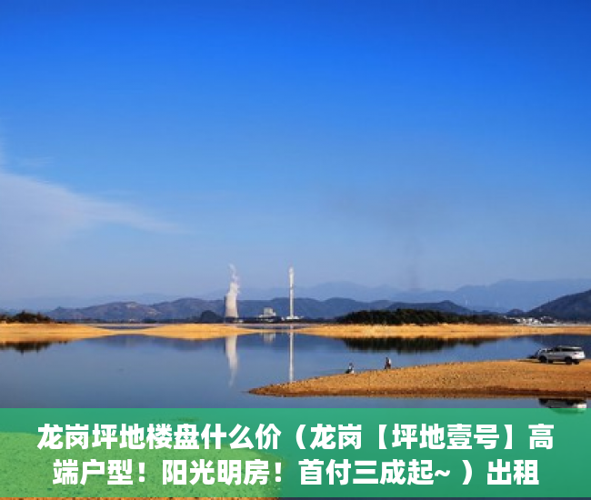 龙岗坪地楼盘什么价（龙岗【坪地壹号】高端户型！阳光明房！首付三成起~ ）出租房住多久算小产权房，