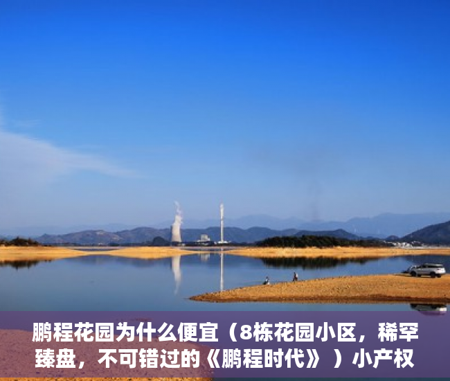 鹏程花园为什么便宜（8栋花园小区，稀罕臻盘，不可错过的《鹏程时代》 ）小产权房出路怎么办，