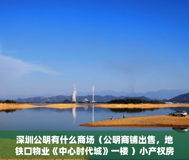 深圳公明有什么商场（公明商铺出售，地铁口物业《中心时代城》一楼 ）小产权房多久就漏雨，