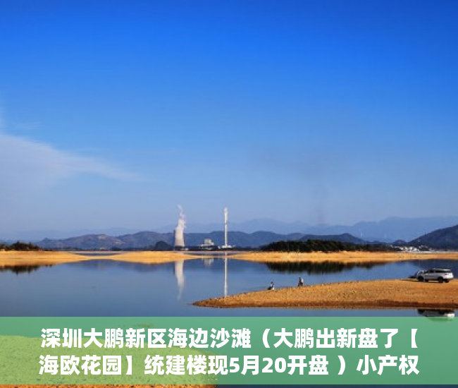 深圳大鹏新区海边沙滩（大鹏出新盘了【海欧花园】统建楼现5月20开盘 ）小产权房70年后怎么办，