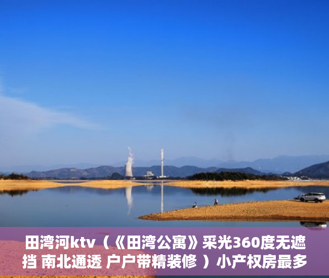 田湾河ktv（《田湾公寓》采光360度无遮挡 南北通透 户户带精装修 ）小产权房最多能住多久，