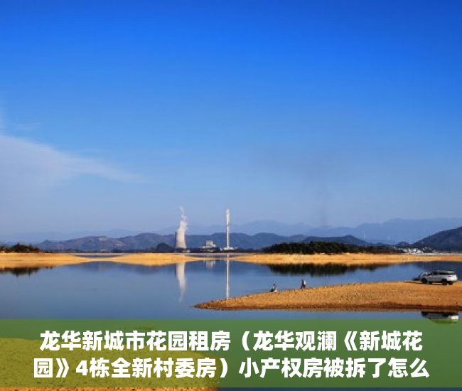 龙华新城市花园租房（龙华观澜《新城花园》4栋全新村委房）小产权房被拆了怎么办，