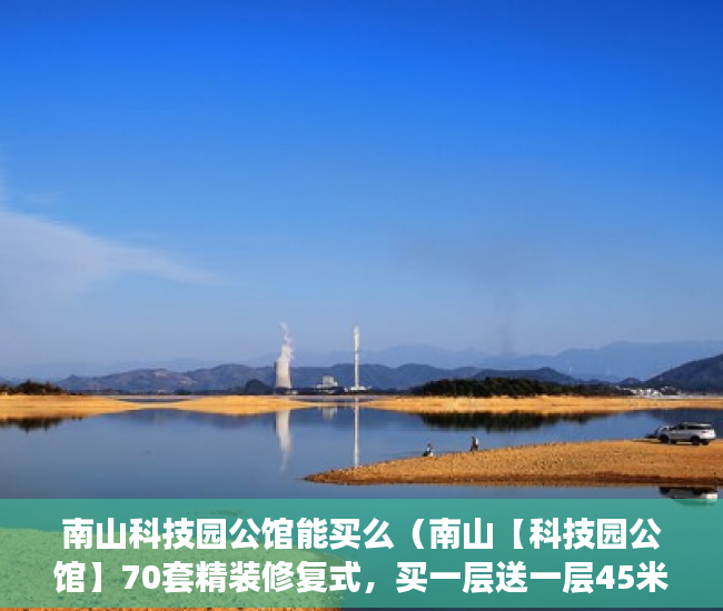 南山科技园公馆能买么（南山【科技园公馆】70套精装修复式，买一层送一层45米 ）小产权网签后多久拿房产证，