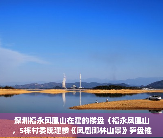 深圳福永凤凰山在建的楼盘（福永凤凰山，5栋村委统建楼《凤凰御林山景》笋盘推荐 ）东莞长安小产权房以后怎么办，