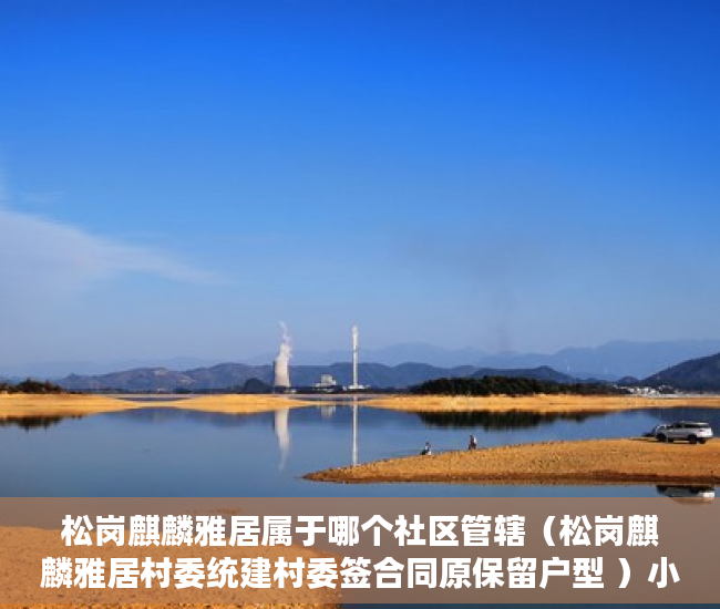 松岗麒麟雅居属于哪个社区管辖（松岗麒麟雅居村委统建村委签合同原保留户型 ）小产权房拆迁了怎么赔，